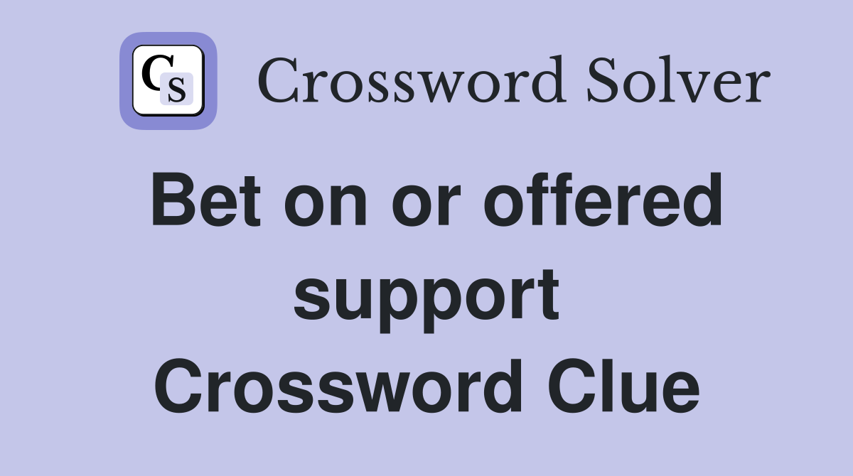 Bet on or offered support Crossword Clue