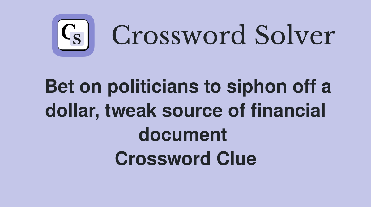 Bet on politicians to siphon off a dollar, tweak source of financial document  Crossword Clue