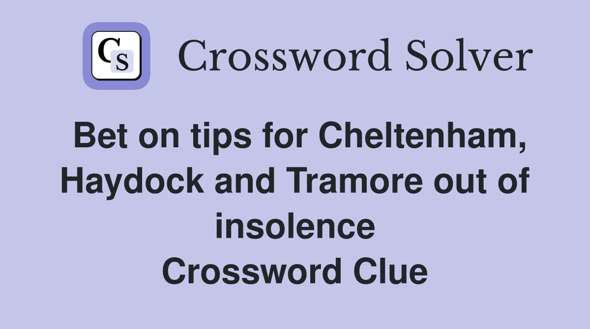 Bet on tips for Cheltenham, Haydock and Tramore out of insolence Crossword Clue