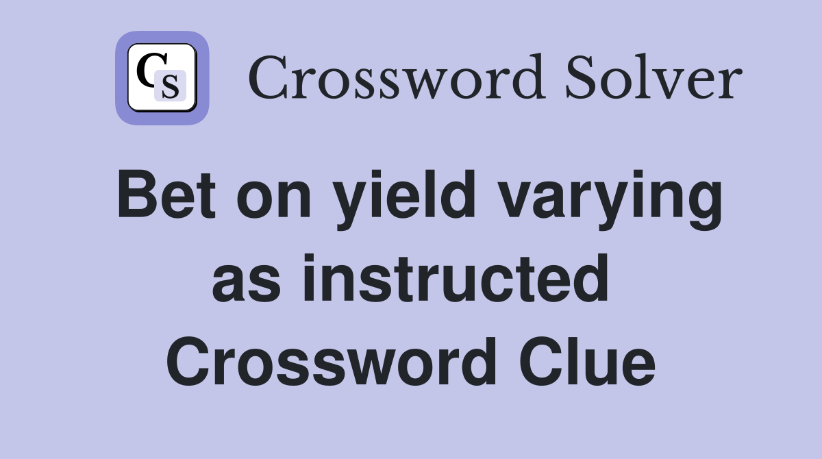 Bet on yield varying as instructed Crossword Clue