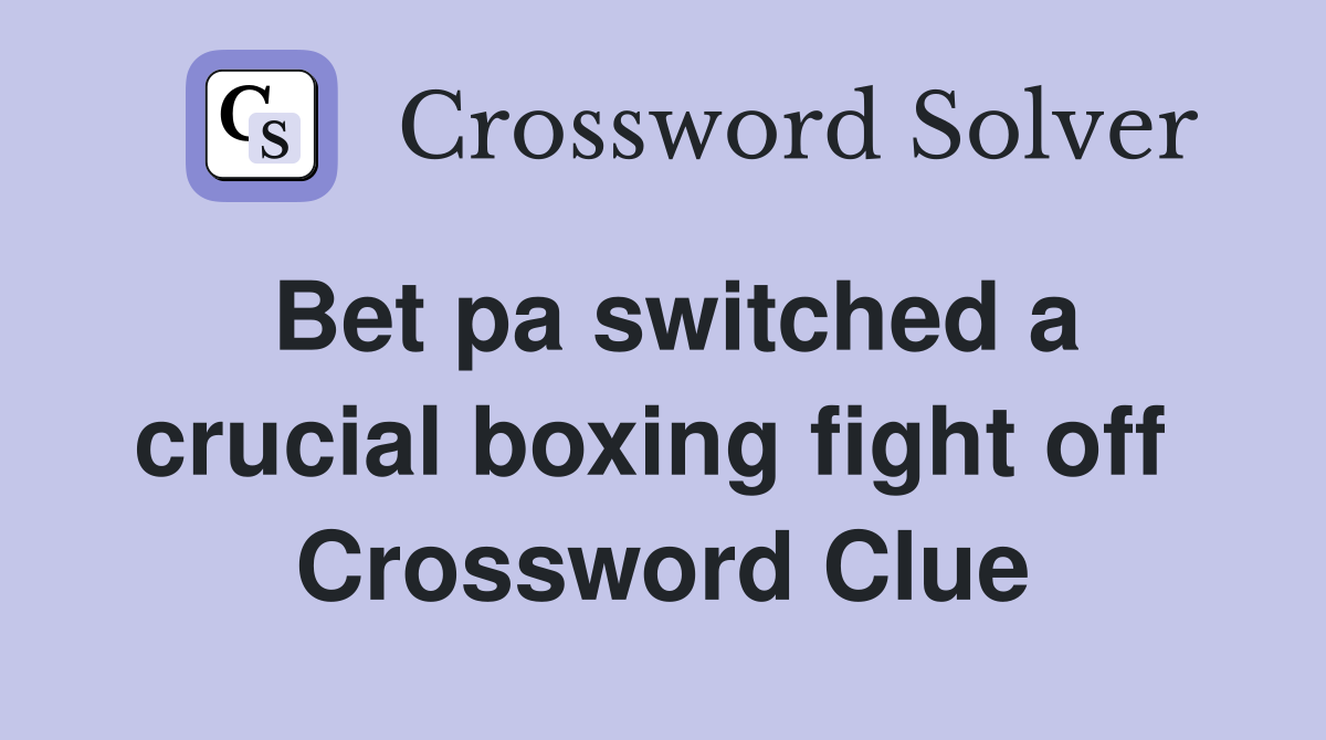 Bet pa switched a crucial boxing fight off  Crossword Clue