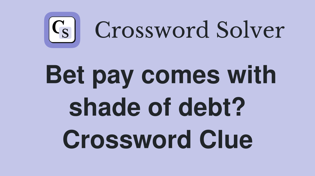 Bet pay comes with shade of debt? Crossword Clue