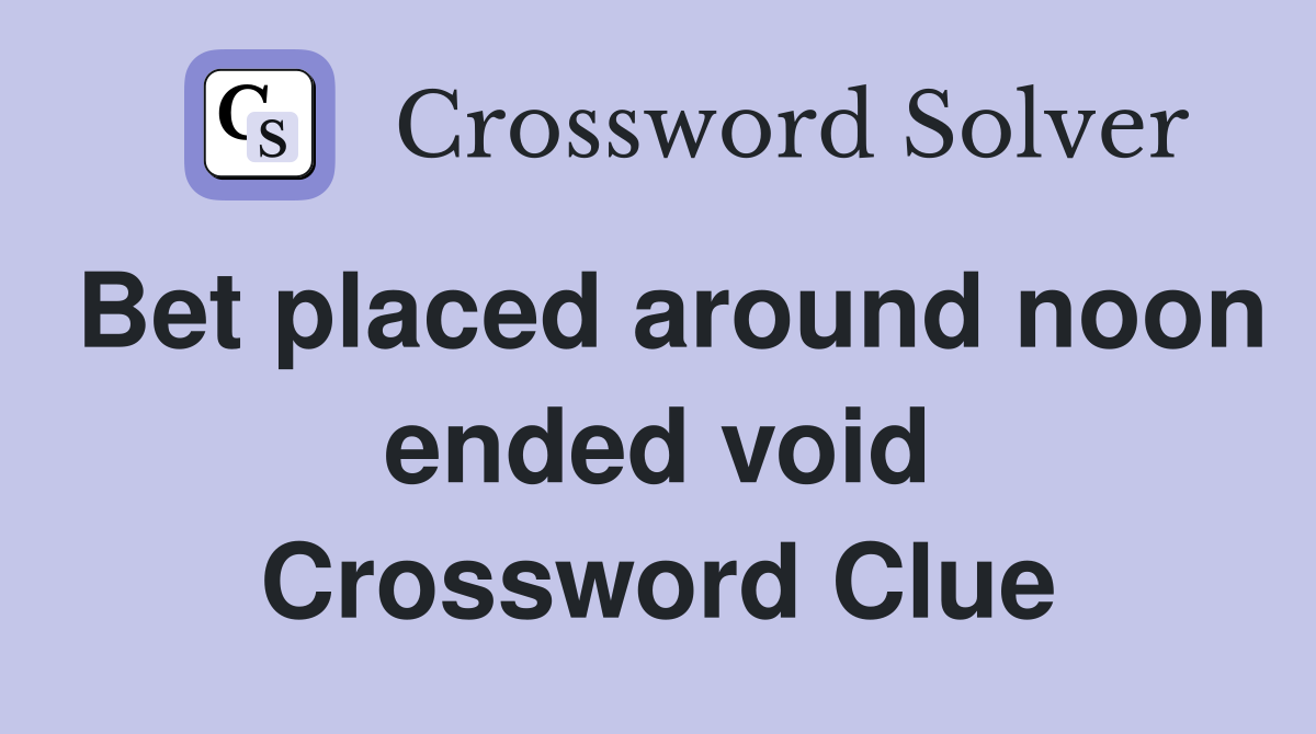 Bet placed around noon ended void Crossword Clue