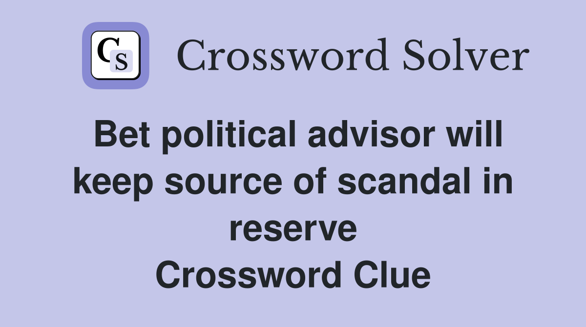 Bet political advisor will keep source of scandal in reserve Crossword Clue