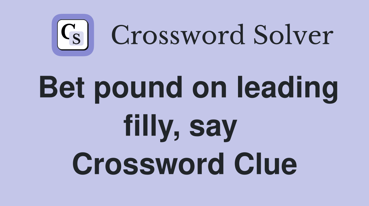 Bet pound on leading filly, say  Crossword Clue