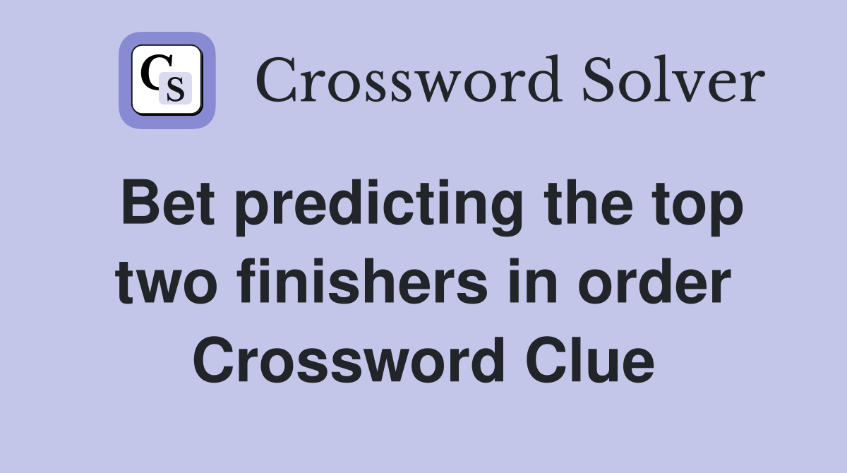 Bet predicting the top two finishers in order Crossword Clue