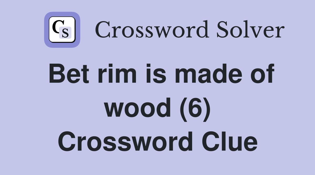 Bet rim is made of wood (6) Crossword Clue