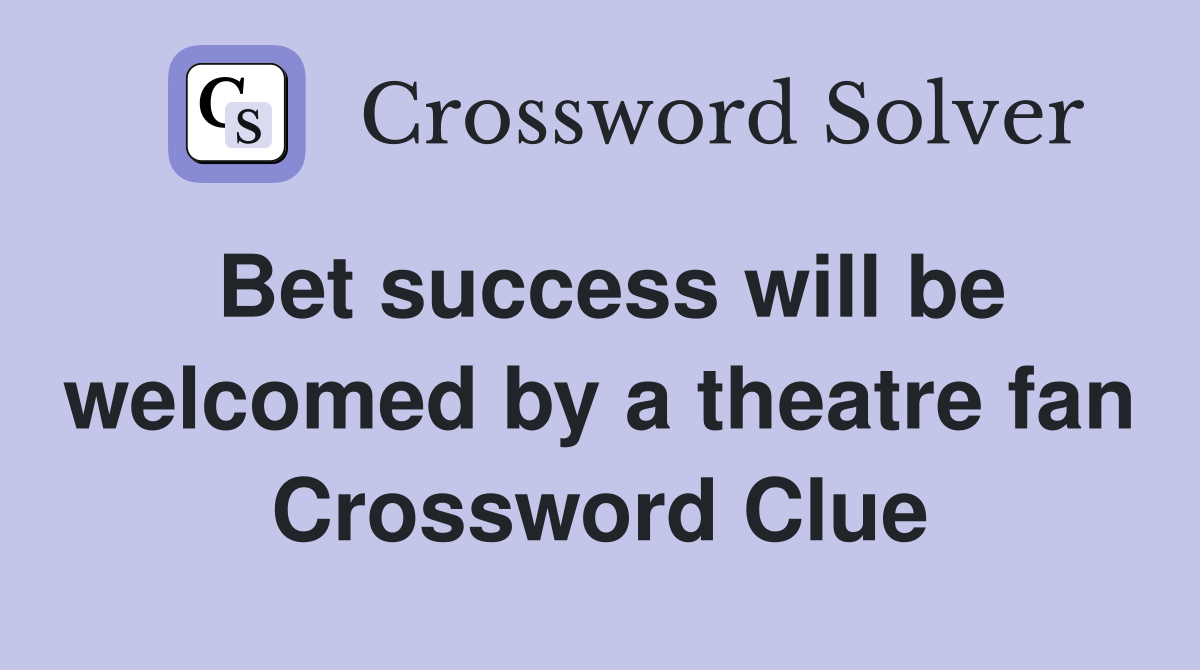 Bet success will be welcomed by a theatre fan Crossword Clue