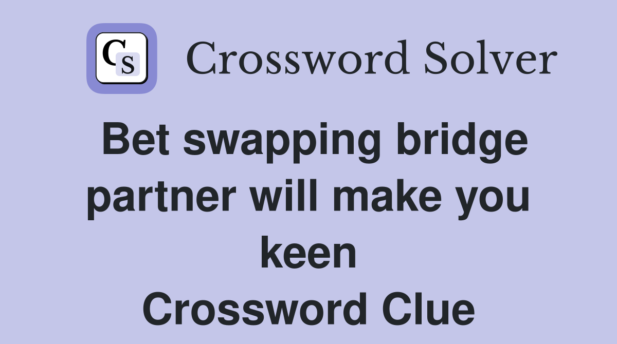 Bet swapping bridge partner will make you keen Crossword Clue