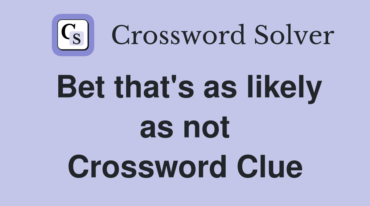 Bet that's as likely as not Crossword Clue