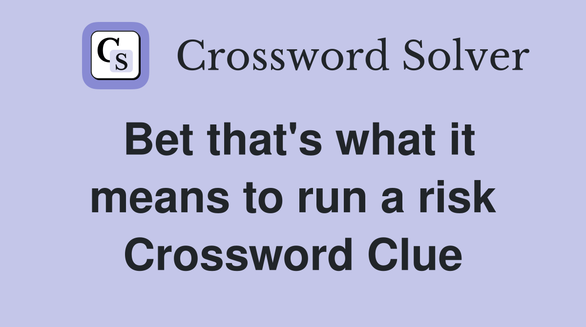 Bet that's what it means to run a risk Crossword Clue