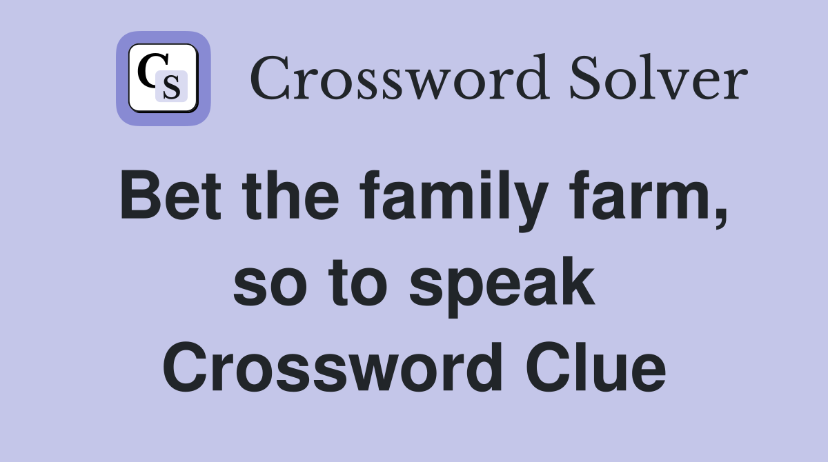 Bet the family farm, so to speak Crossword Clue
