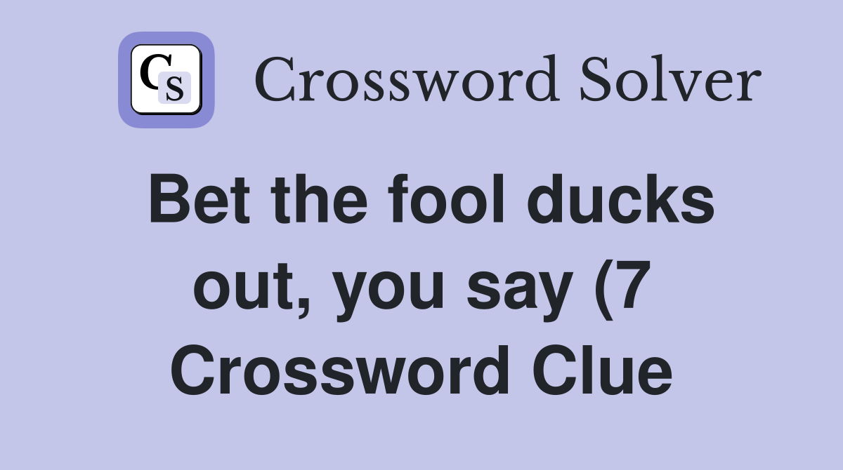 Bet the fool ducks out you say (7) Crossword Clue Answers Bet the fool ducks out you say (7) Crossword Clue Answers