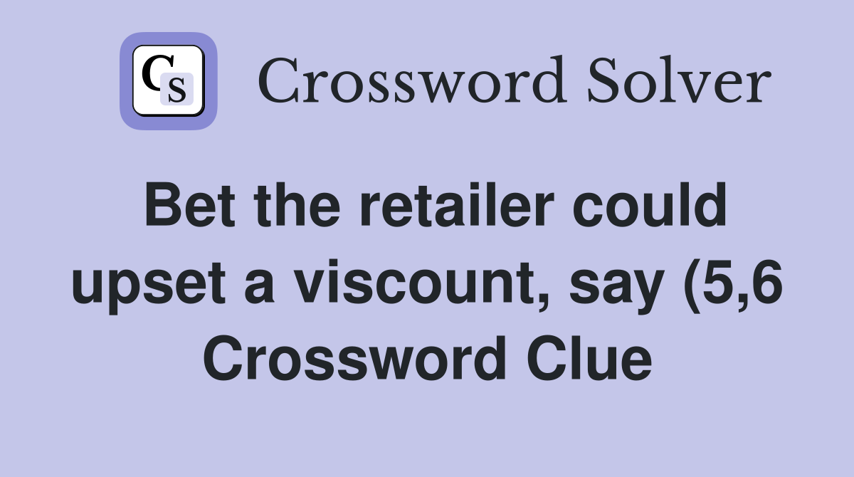 Bet the retailer could upset a viscount say (5 6) Crossword Clue Bet the retailer could upset a viscount say (5 6) Crossword Clue