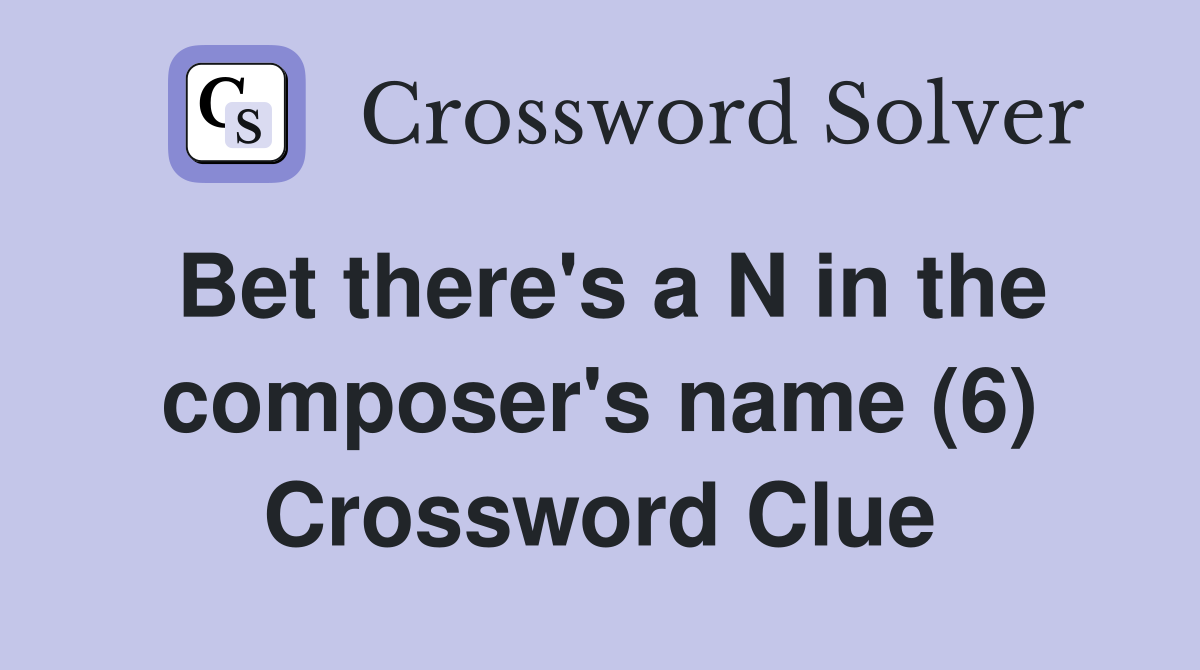 Bet there's a N in the composer's name (6) Crossword Clue