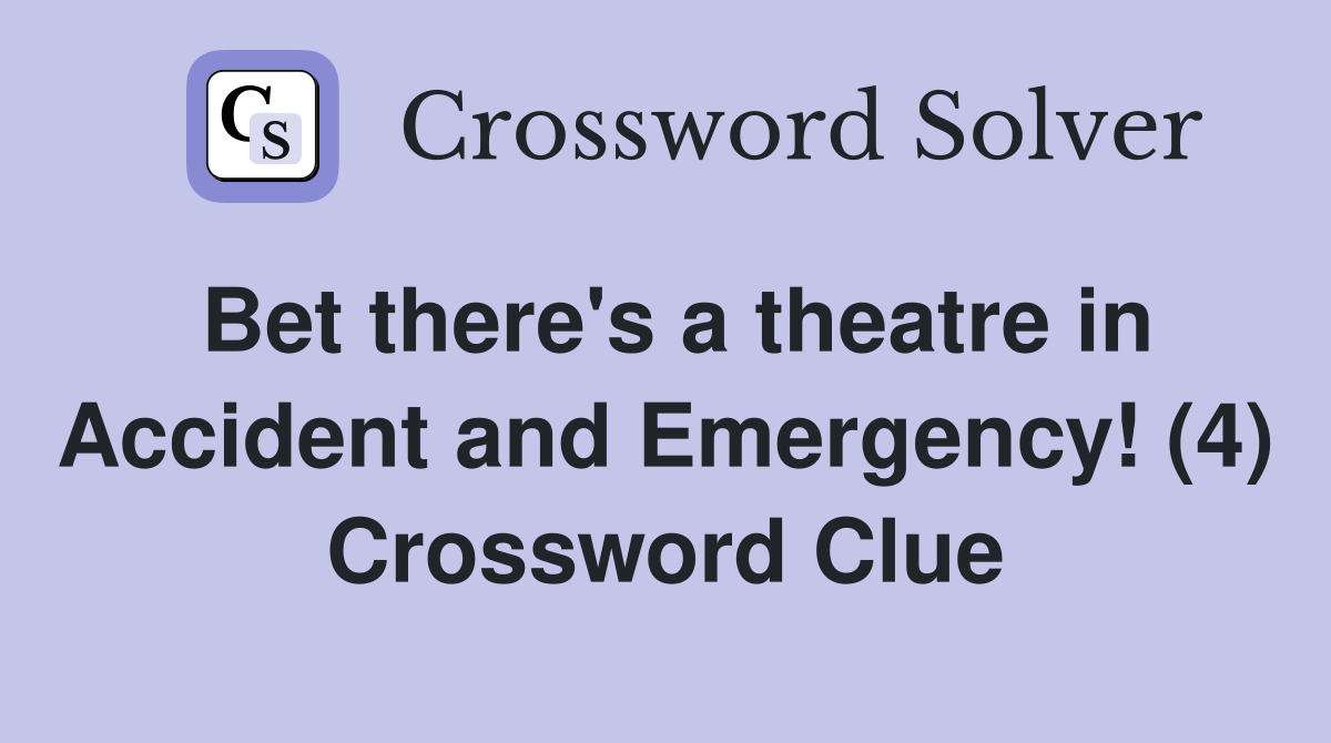 Bet there's a theatre in Accident and Emergency! (4) Crossword Clue