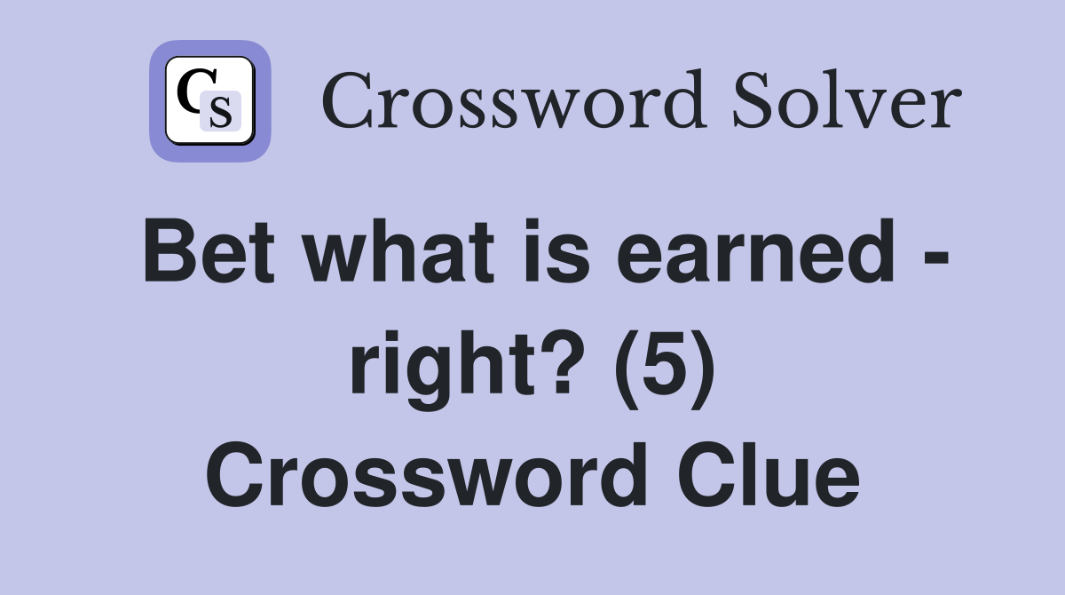 Bet what is earned - right? (5) Crossword Clue
