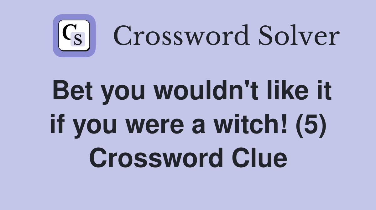 Bet you wouldn't like it if you were a witch! (5) Crossword Clue