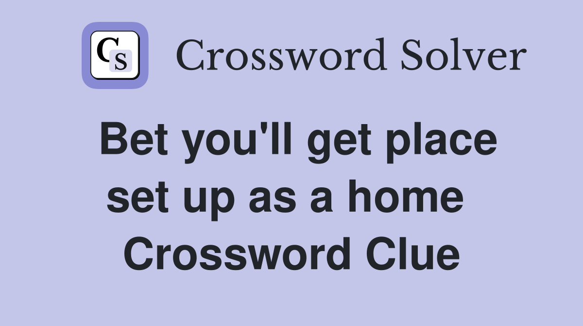 Bet you'll get place set up as a home  Crossword Clue