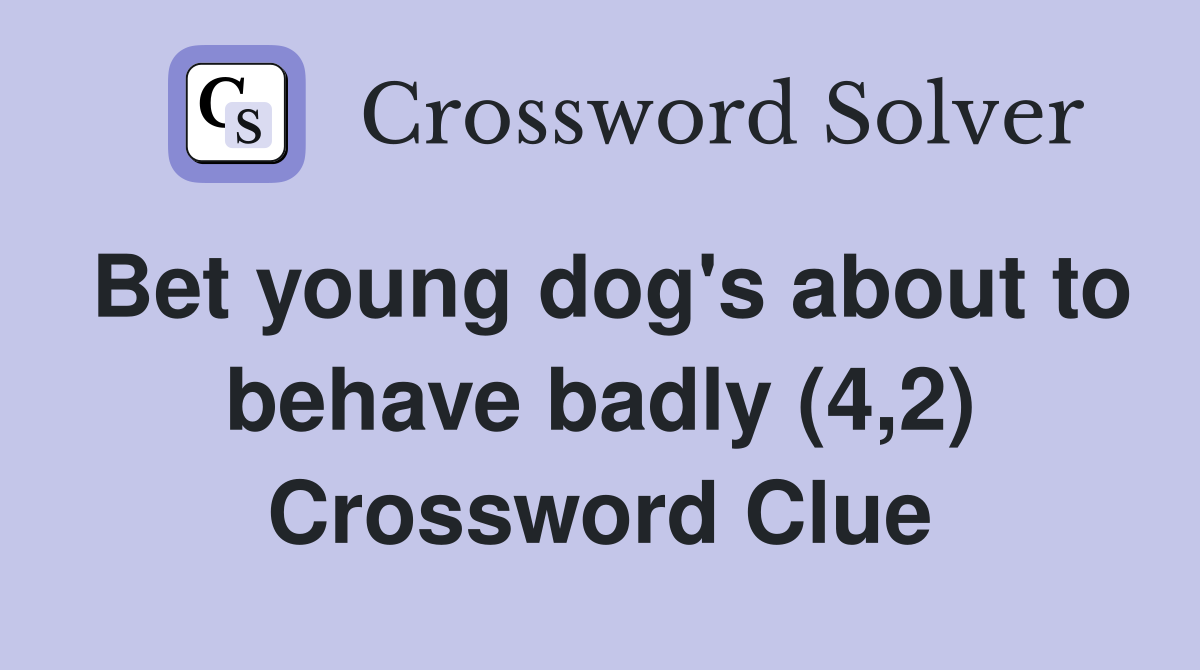 Bet young dog's about to behave badly (4,2) Crossword Clue