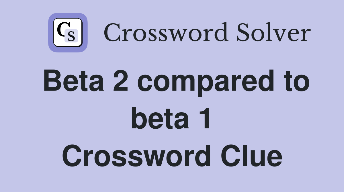 Beta 2 compared to beta 1 Crossword Clue