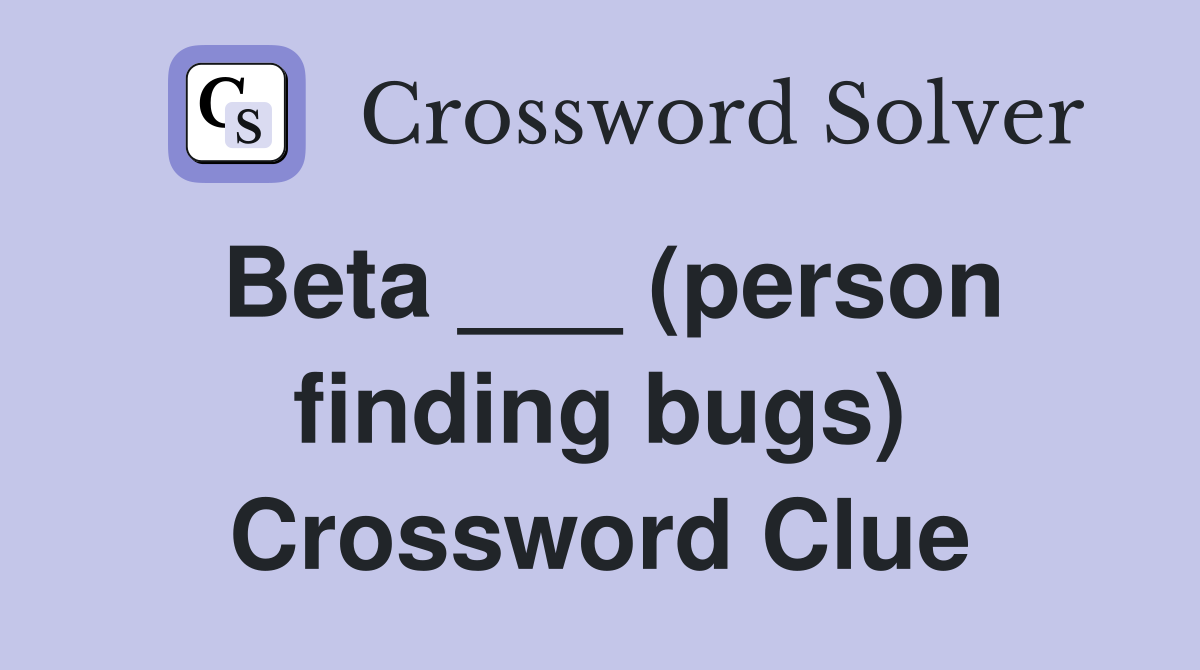Beta ___ (person finding bugs) Crossword Clue