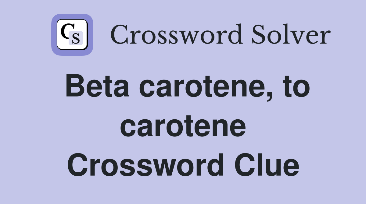 Beta carotene, to carotene Crossword Clue