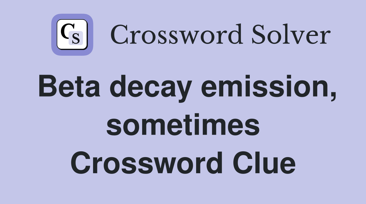 Beta decay emission, sometimes Crossword Clue