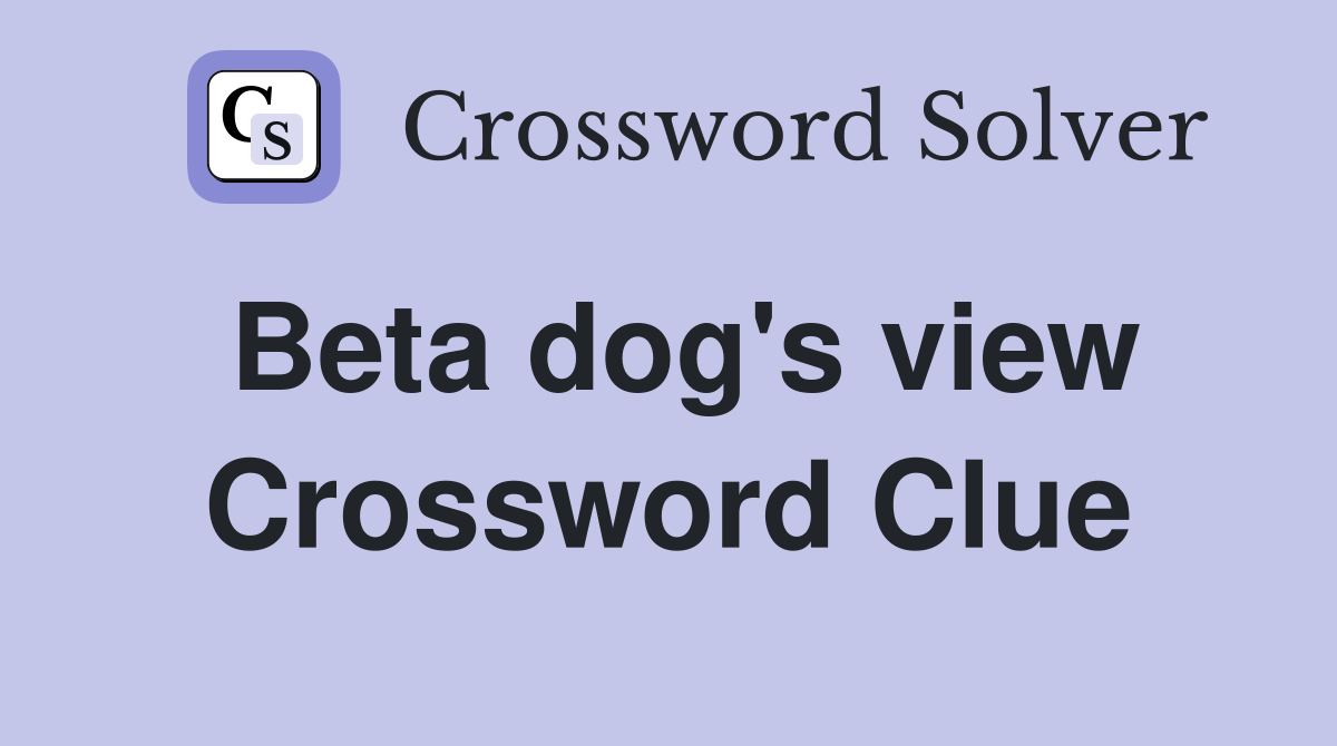 Beta dog's view Crossword Clue