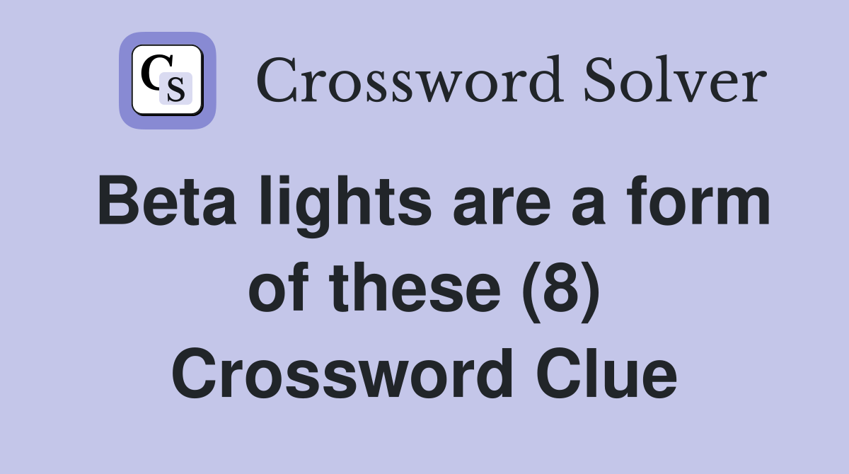 Beta lights are a form of these (8) Crossword Clue