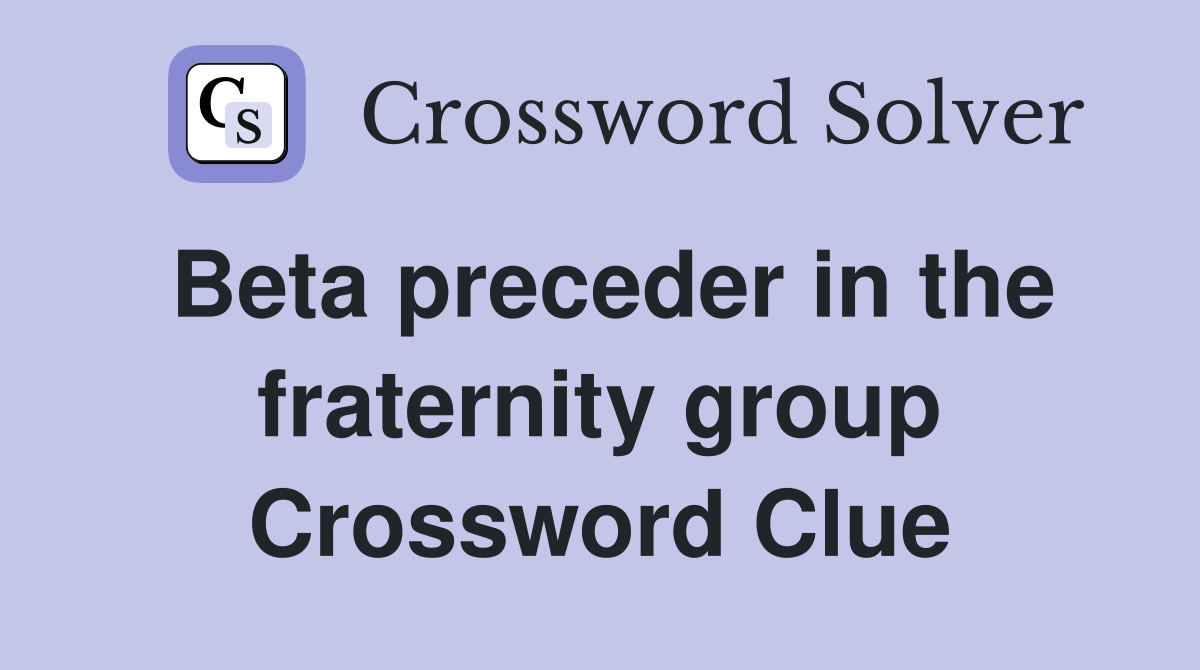 Beta preceder in the fraternity group Crossword Clue