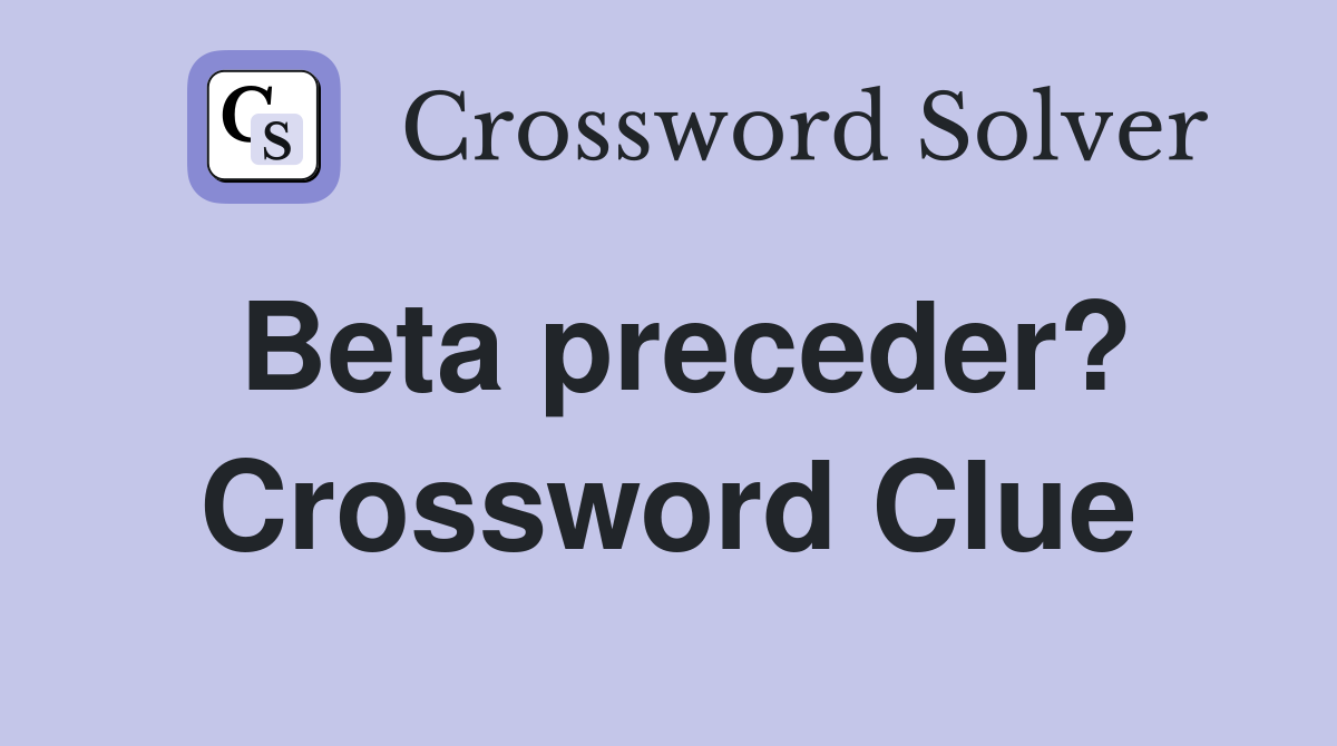 Beta preceder? Crossword Clue
