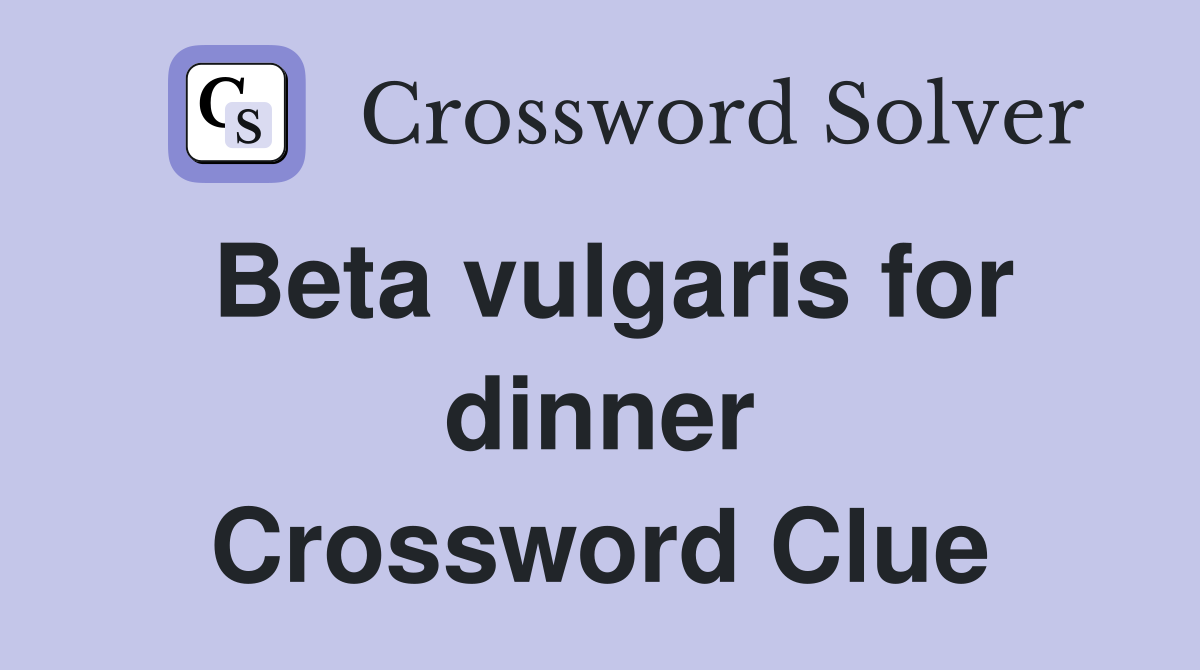Beta vulgaris for dinner Crossword Clue