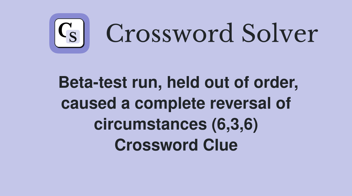 Beta-test run, held out of order, caused a complete reversal of circumstances (6,3,6) Crossword Clue