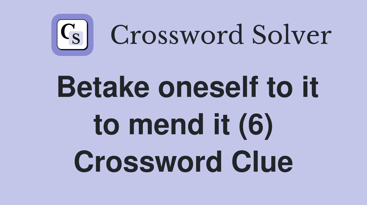 Betake oneself to it to mend it (6) Crossword Clue