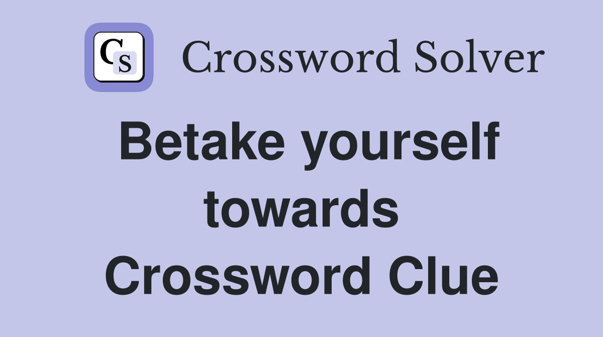 Betake yourself towards Crossword Clue