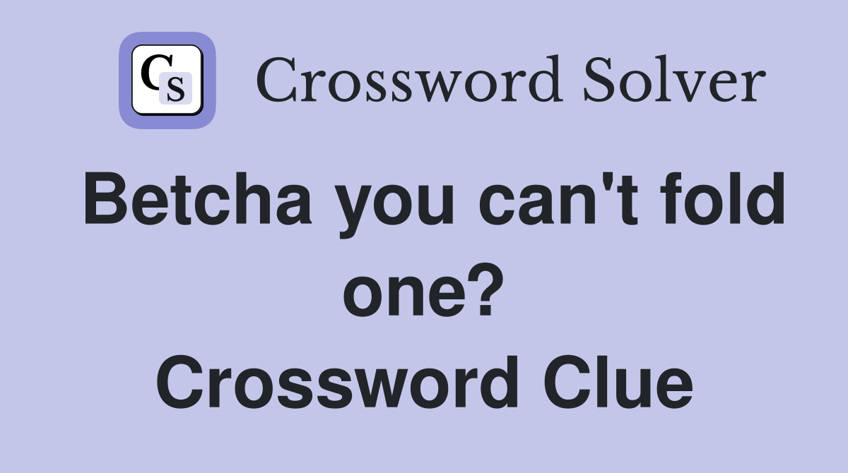 Betcha you can't fold one? Crossword Clue