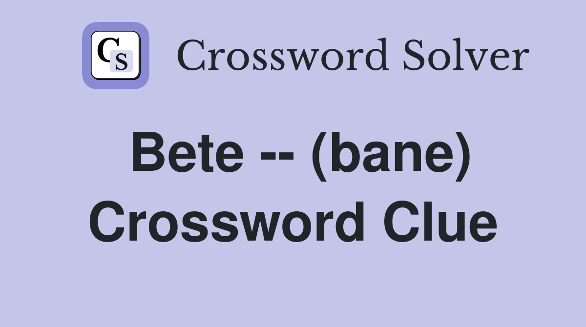 Bete -- (bane) Crossword Clue