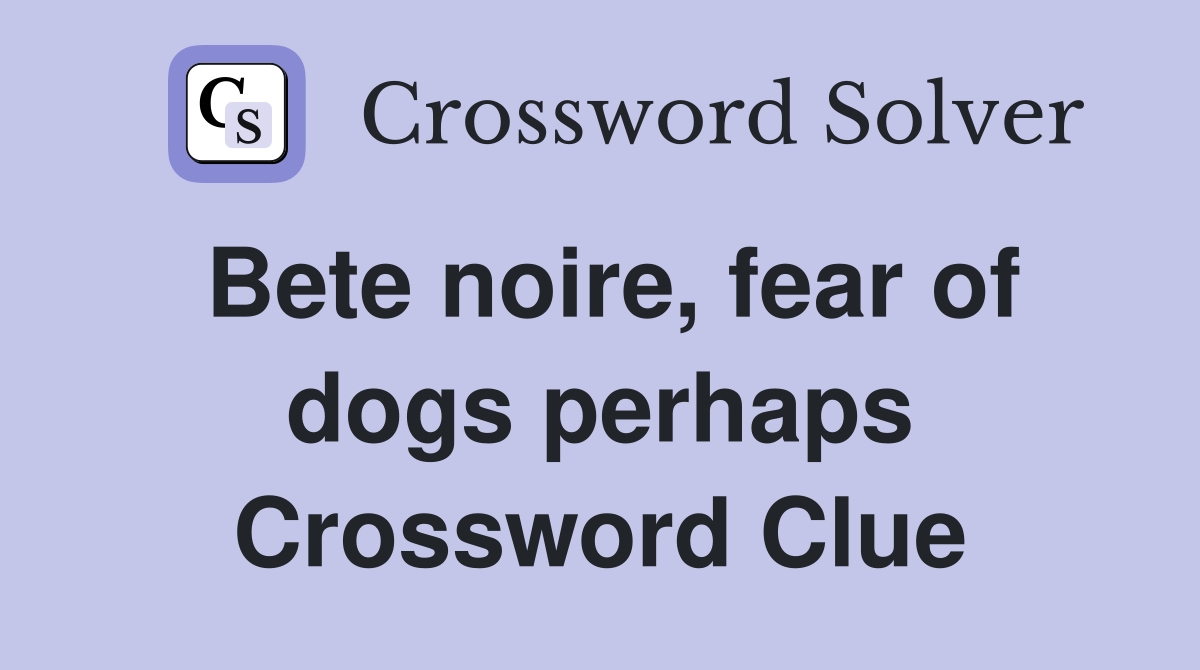 Bete noire, fear of dogs perhaps Crossword Clue
