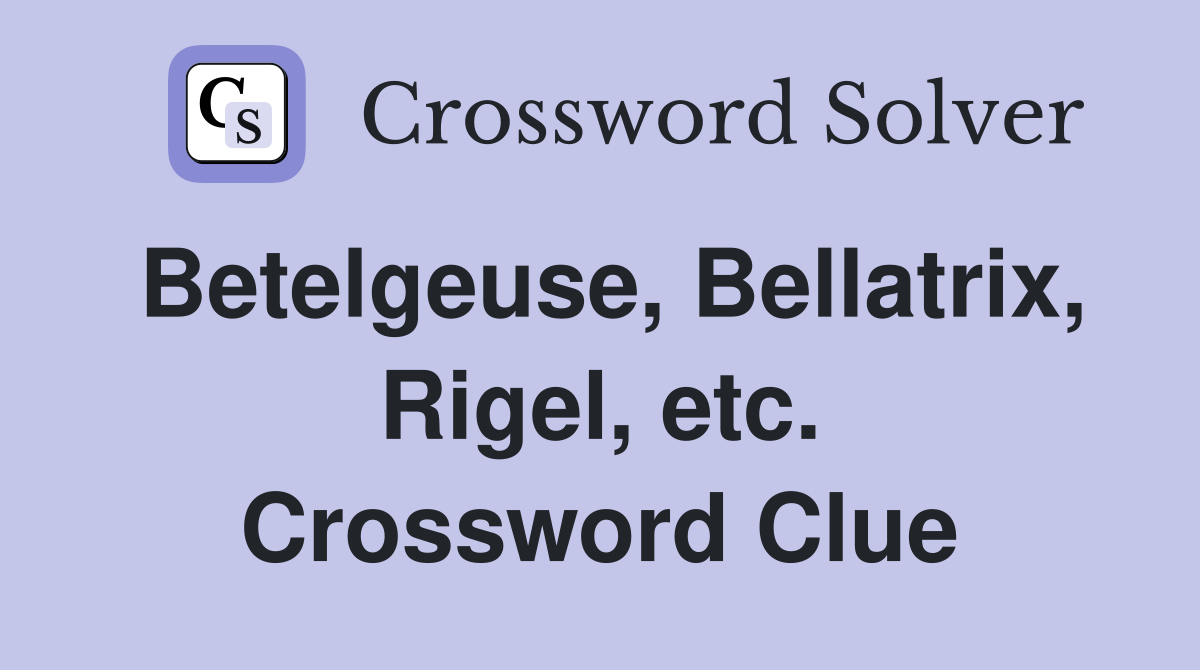 Betelgeuse, Bellatrix, Rigel, etc. Crossword Clue