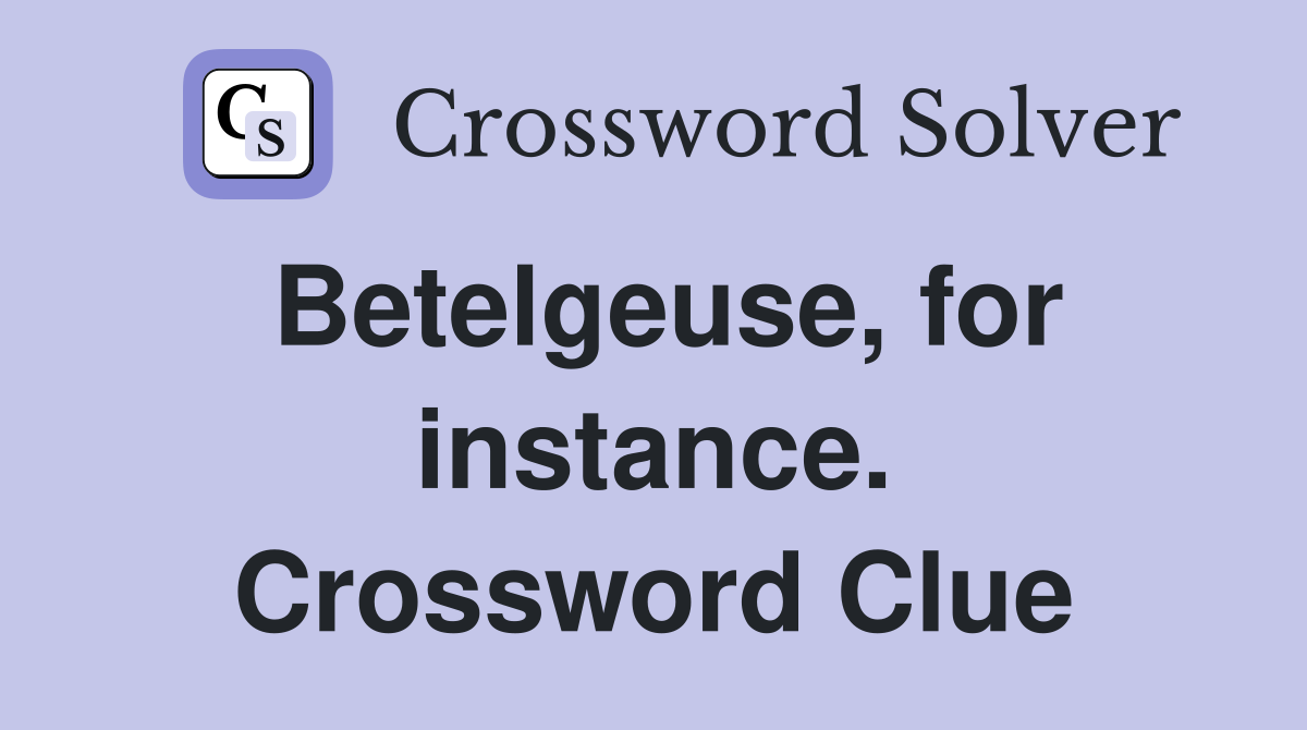 Betelgeuse, for instance. Crossword Clue