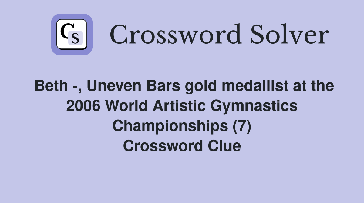 Beth -, Uneven Bars gold medallist at the 2006 World Artistic Gymnastics Championships (7) Crossword Clue