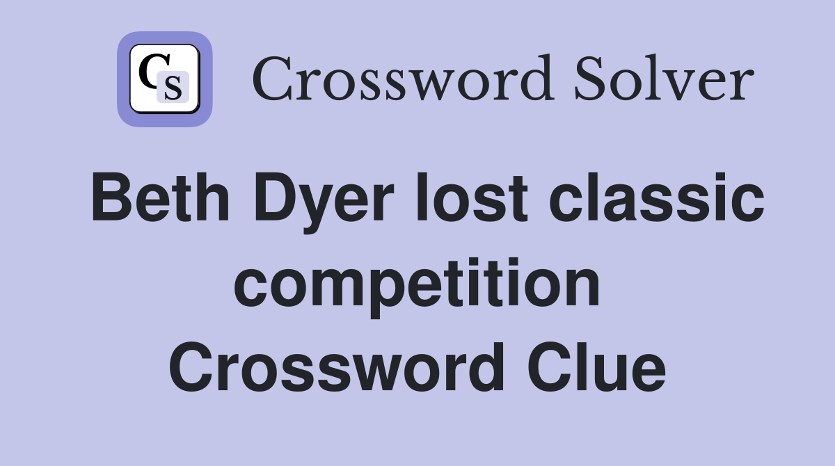 Beth Dyer lost classic competition Crossword Clue
