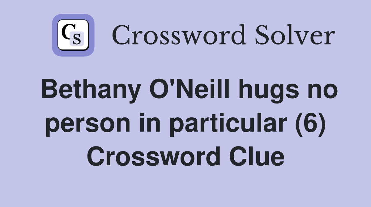 Bethany O'Neill hugs no person in particular (6) Crossword Clue