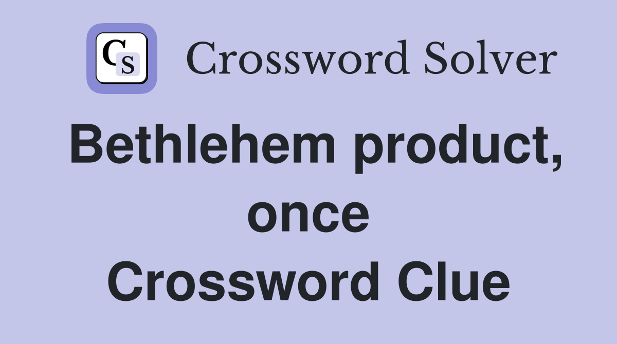 Bethlehem product, once Crossword Clue