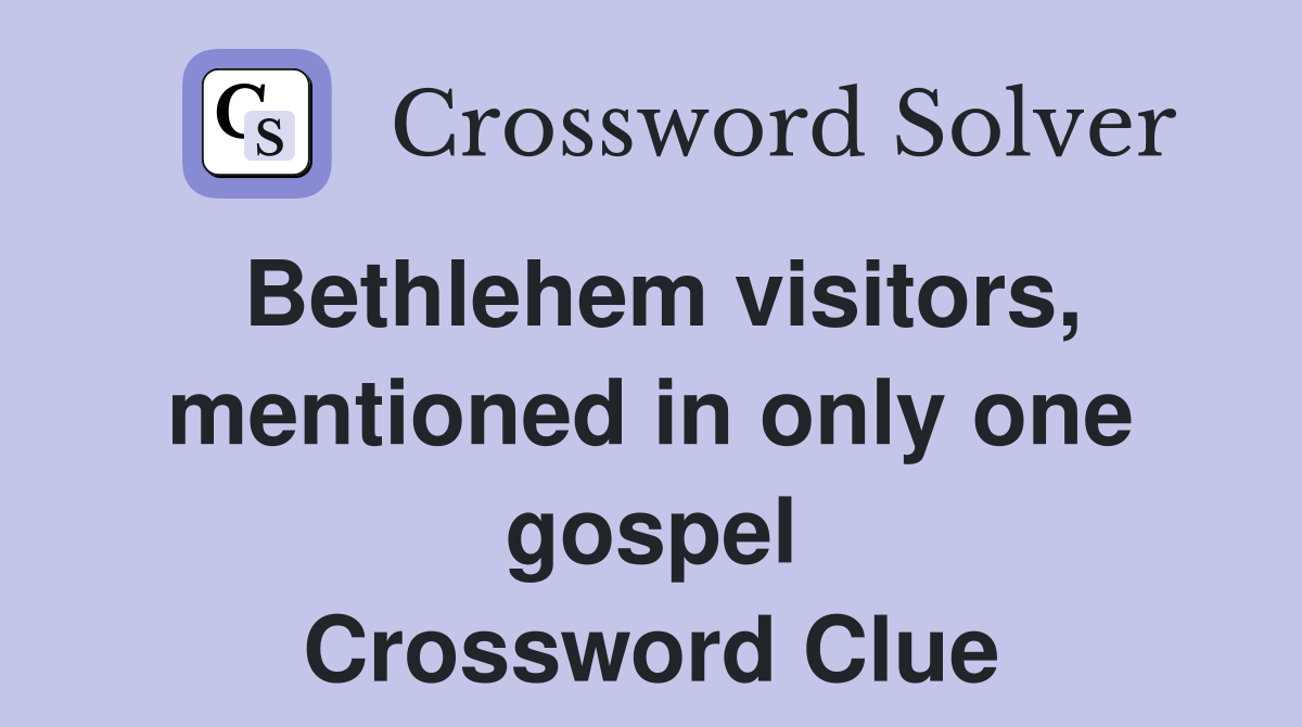 Bethlehem visitors, mentioned in only one gospel Crossword Clue