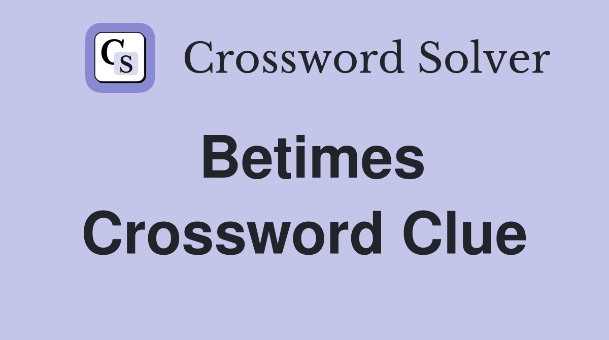 Betimes Crossword Clue