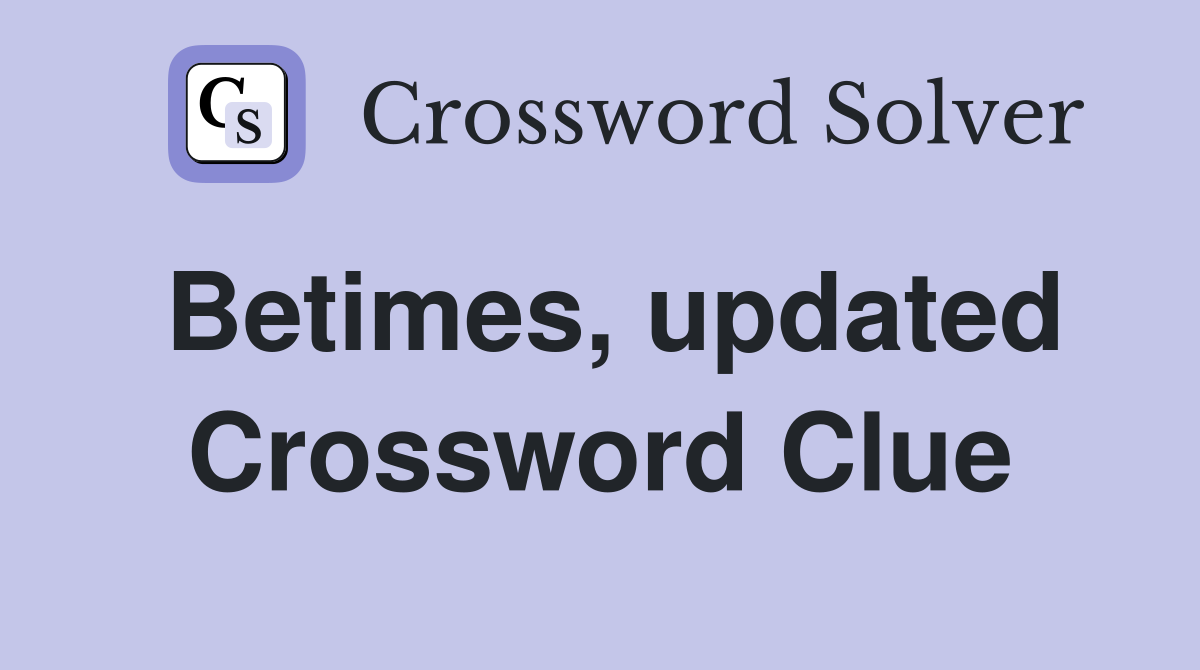 Betimes, updated Crossword Clue
