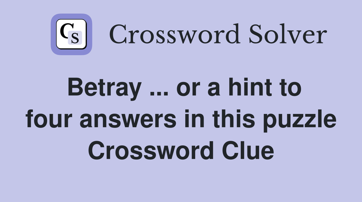 Betray ... or a hint to four answers in this puzzle Crossword Clue