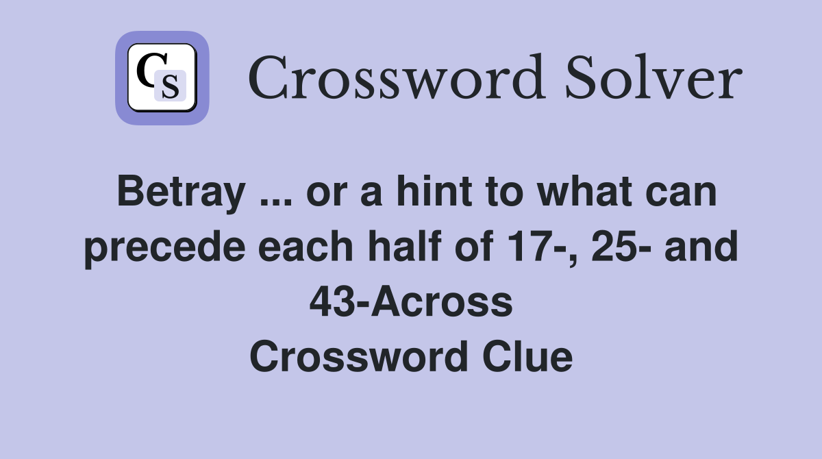Betray ... or a hint to what can precede each half of 17-, 25- and 43-Across Crossword Clue
